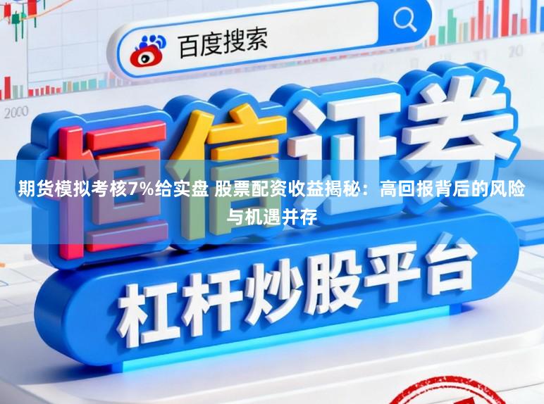 期货模拟考核7%给实盘 股票配资收益揭秘：高回报背后的风险与机遇并存