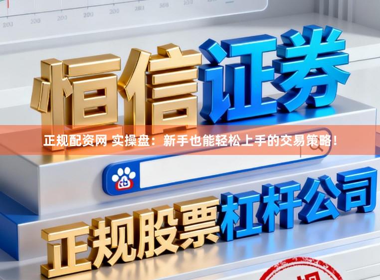 正规配资网 实操盘：新手也能轻松上手的交易策略！