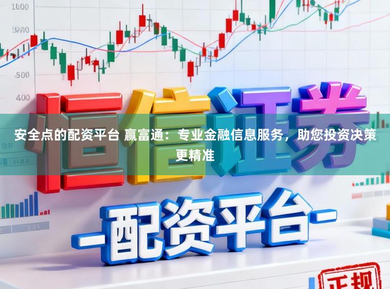 安全点的配资平台 赢富通：专业金融信息服务，助您投资决策更精准