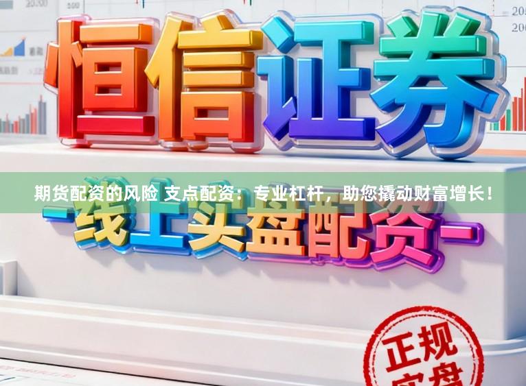 期货配资的风险 支点配资：专业杠杆，助您撬动财富增长！