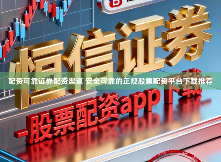 配资可靠证券配资渠道 安全可靠的正规股票配资平台下载推荐