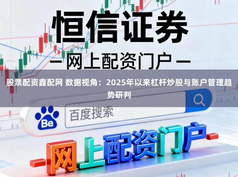 股票配资鑫配网 数据视角：2025年以来杠杆炒股与账户管理趋势研判