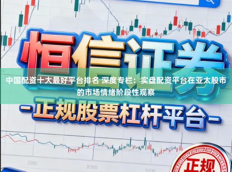中国配资十大最好平台排名 深度专栏：实盘配资平台在亚太股市的市场情绪阶段性观察