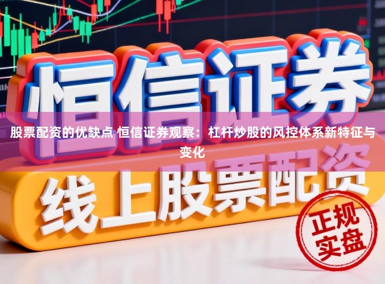 股票配资的优缺点 恒信证券观察：杠杆炒股的风控体系新特征与变化