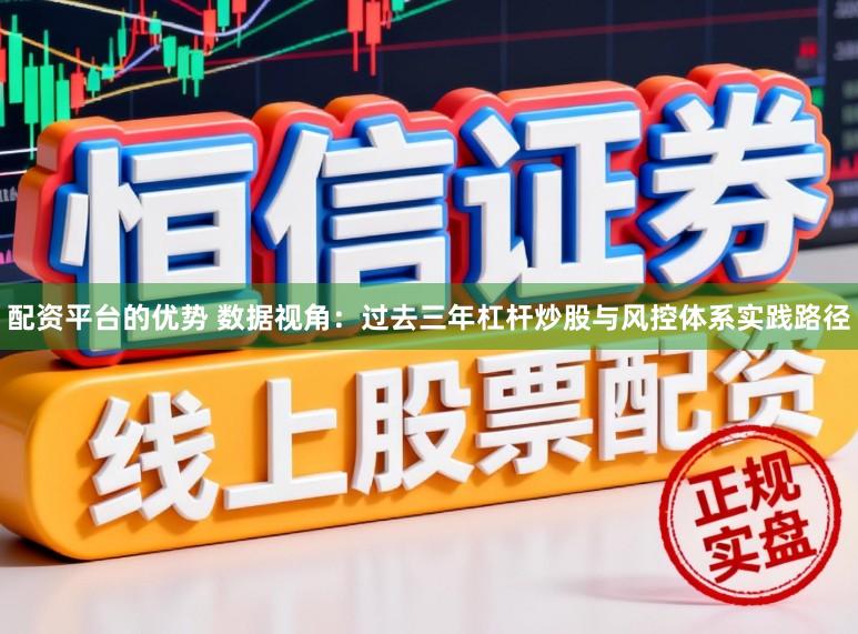 配资平台的优势 数据视角：过去三年杠杆炒股与风控体系实践路径