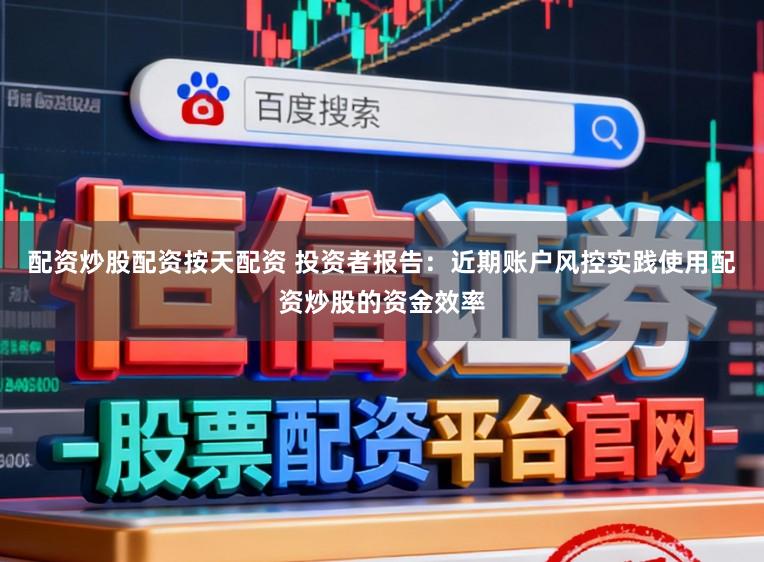 配资炒股配资按天配资 投资者报告：近期账户风控实践使用配资炒股的资金效率