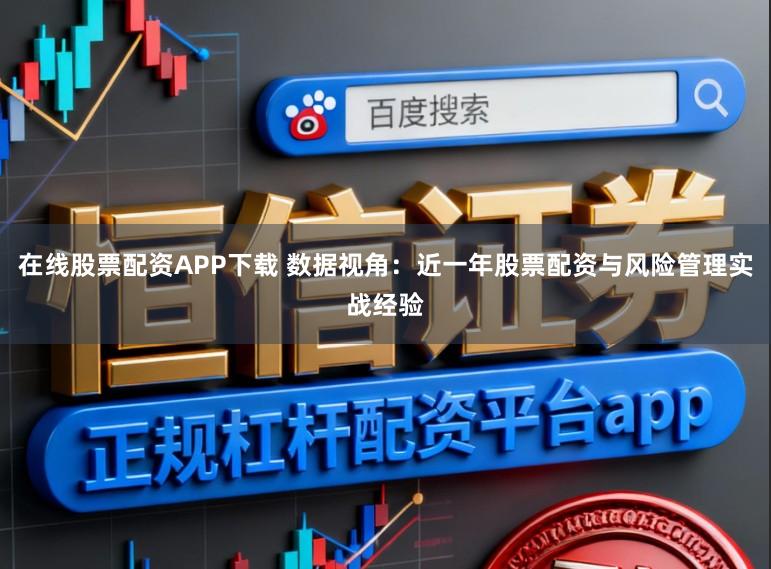 在线股票配资APP下载 数据视角：近一年股票配资与风险管理实战经验