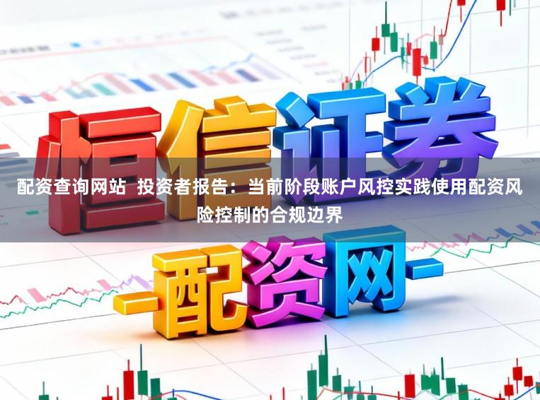 配资查询网站  投资者报告：当前阶段账户风控实践使用配资风险控制的合规边界