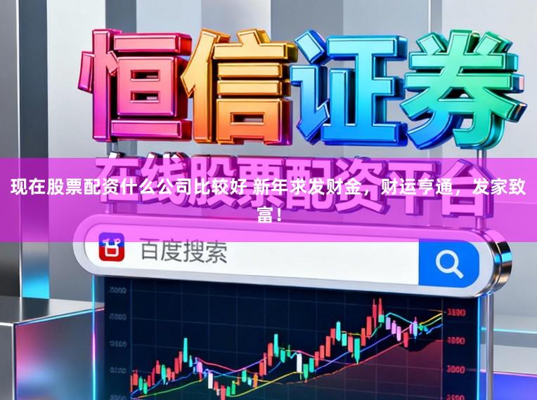 现在股票配资什么公司比较好 新年求发财金，财运亨通，发家致富！