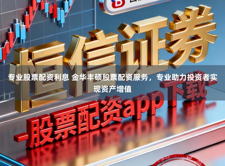 专业股票配资利息 金华丰硕股票配资服务，专业助力投资者实现资产增值
