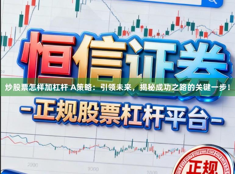 炒股票怎样加杠杆 A策略：引领未来，揭秘成功之路的关键一步！