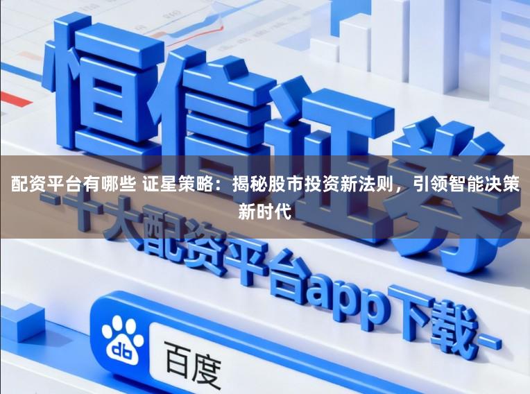 配资平台有哪些 证星策略：揭秘股市投资新法则，引领智能决策新时代