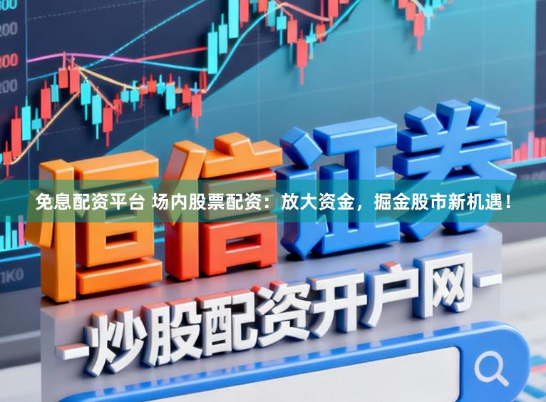 免息配资平台 场内股票配资：放大资金，掘金股市新机遇！