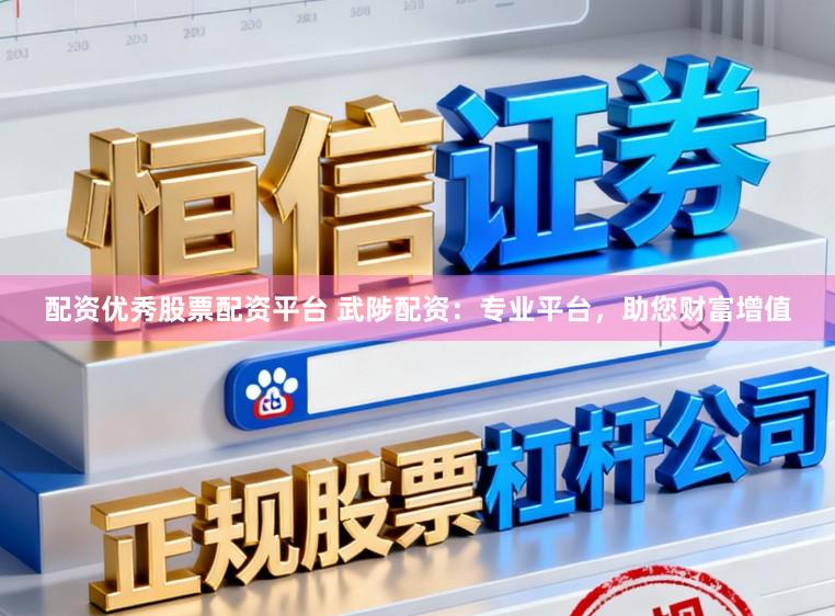 配资优秀股票配资平台 武陟配资：专业平台，助您财富增值