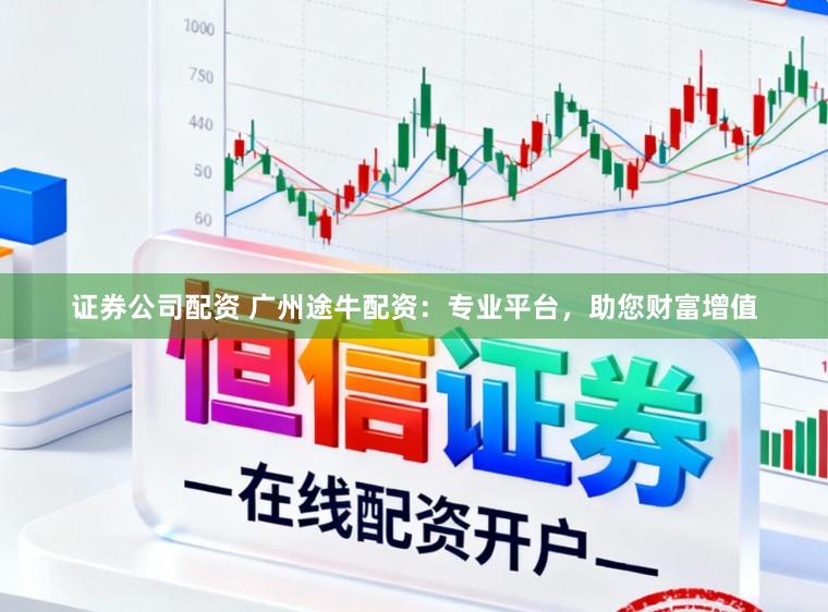 证券公司配资 广州途牛配资：专业平台，助您财富增值