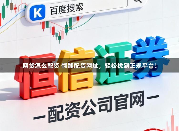 期货怎么配资 翻翻配资网址，轻松找到正规平台！