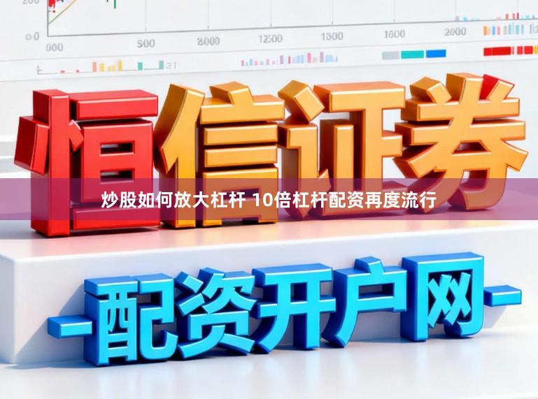 炒股如何放大杠杆 10倍杠杆配资再度流行