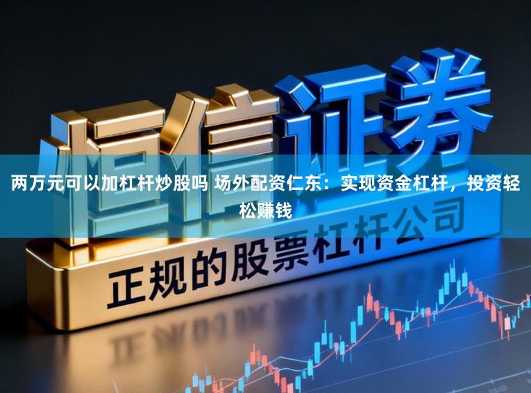 两万元可以加杠杆炒股吗 场外配资仁东：实现资金杠杆，投资轻松赚钱