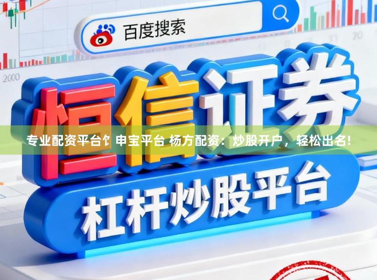 专业配资平台饣申宝平台 杨方配资：炒股开户，轻松出名!