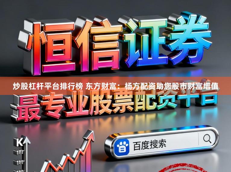 炒股杠杆平台排行榜 东方财富：杨方配资助您股市财富增值