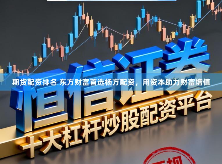 期货配资排名 东方财富首选杨方配资，用资本助力财富增值