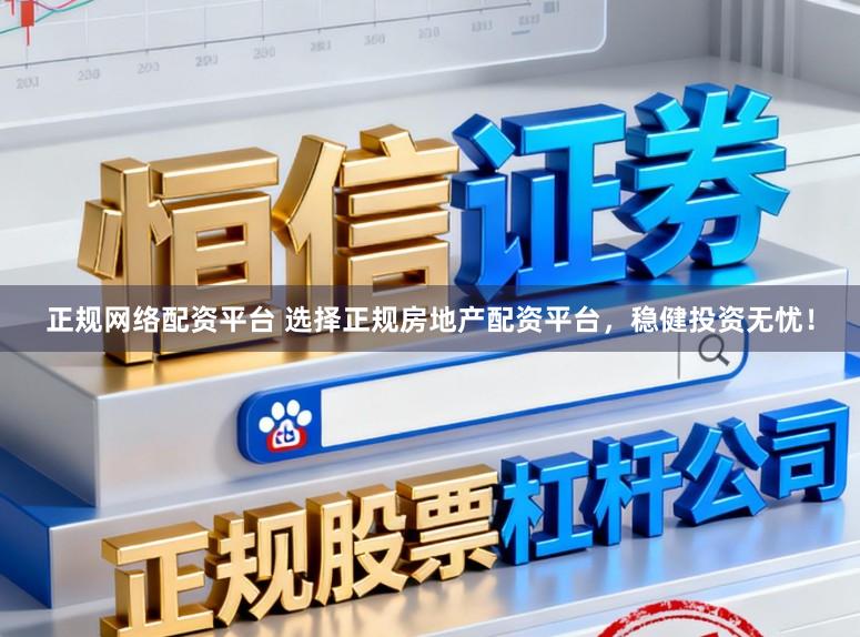 正规网络配资平台 选择正规房地产配资平台，稳健投资无忧！