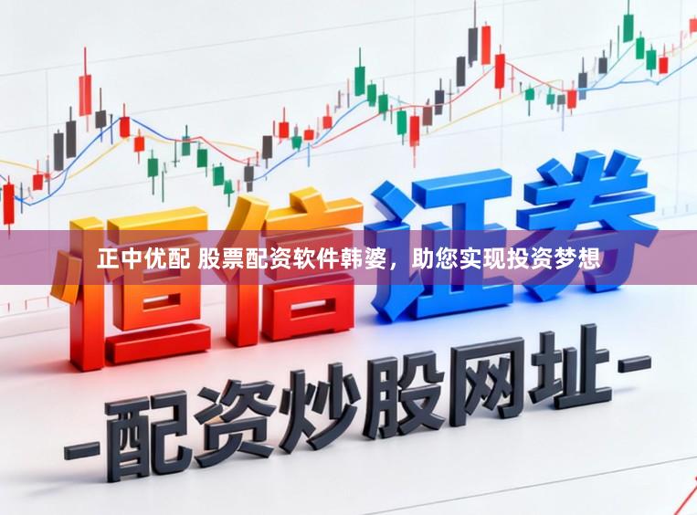 正中优配 股票配资软件韩婆，助您实现投资梦想