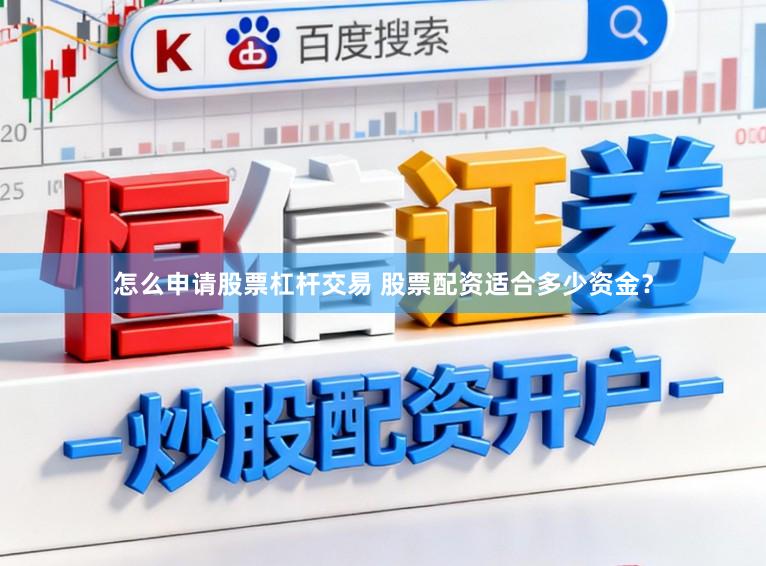 怎么申请股票杠杆交易 股票配资适合多少资金？