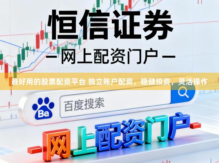 最好用的股票配资平台 独立账户配资，稳健投资，灵活操作