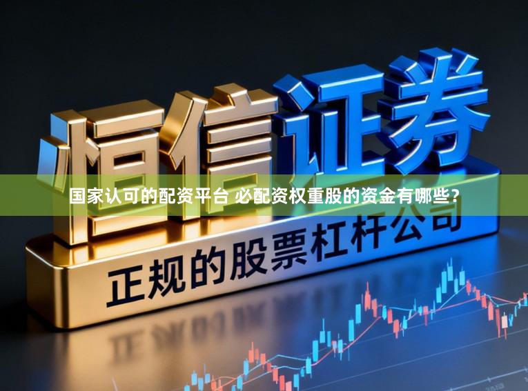 国家认可的配资平台 必配资权重股的资金有哪些？